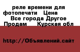 реле времени для фотопечати › Цена ­ 1 000 - Все города Другое » Продам   . Курская обл.